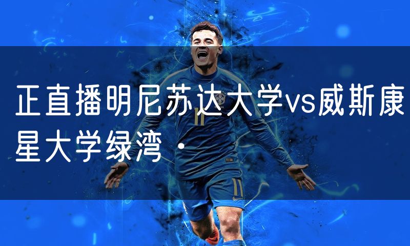 正直播明尼苏达大学vs威斯康星大学绿湾·