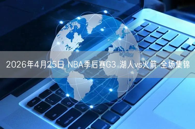 2026年4月25日 NBA季后赛G3 湖人vs火箭 全场集锦