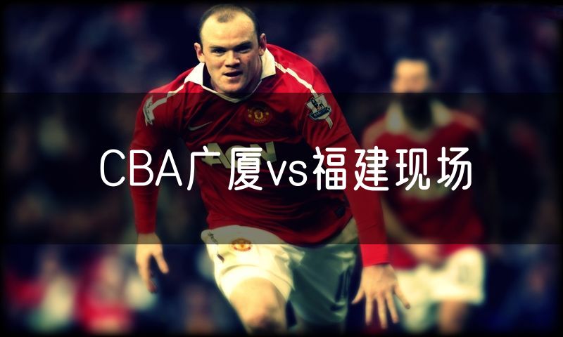 CBA广厦vs福建现场