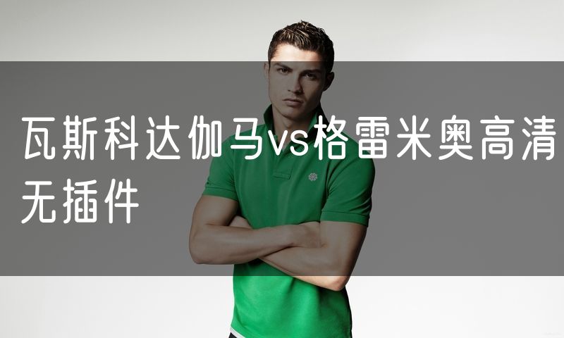 瓦斯科达伽马vs格雷米奥高清无插件