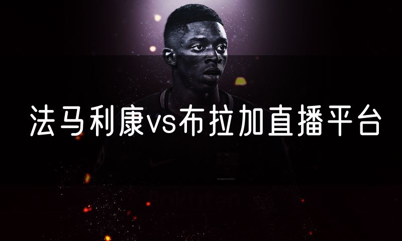 法马利康vs布拉加直播平台