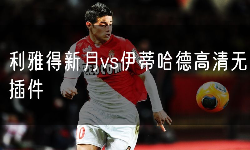 利雅得新月vs伊蒂哈德高清无插件