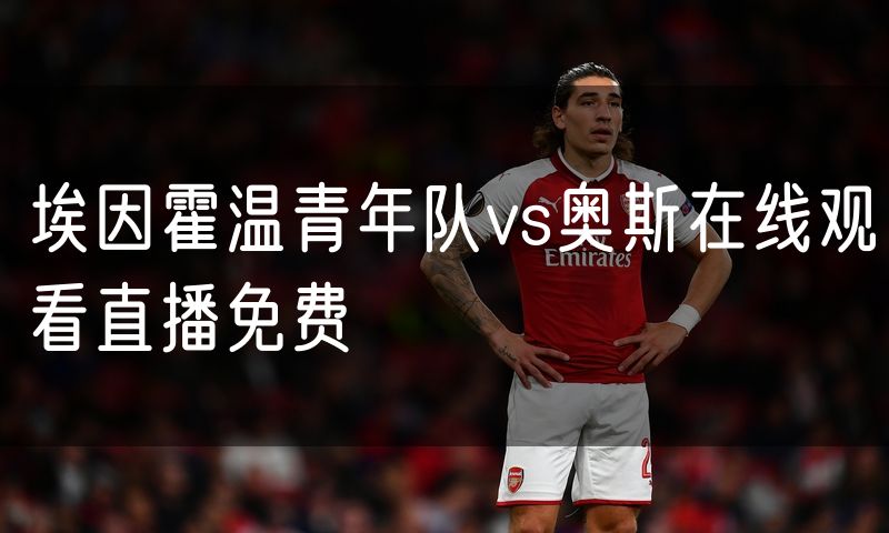 埃因霍温青年队vs奥斯在线观看直播免费