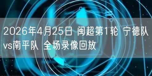 2026年4月25日 闽超第1轮 宁德队vs南平队 全场录像回放