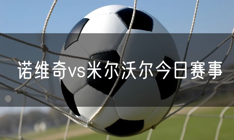 诺维奇vs米尔沃尔今日赛事