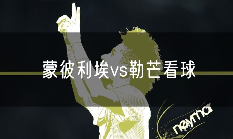 蒙彼利埃vs勒芒看球