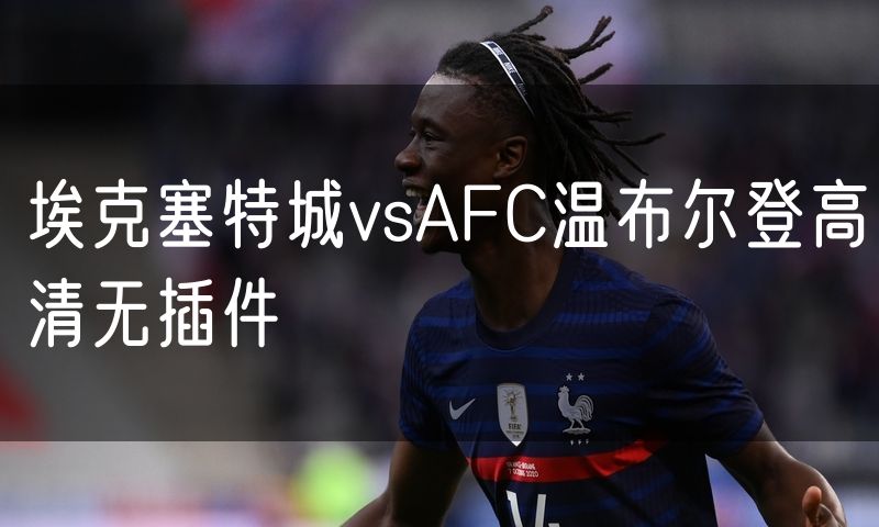 埃克塞特城vsAFC温布尔登高清无插件