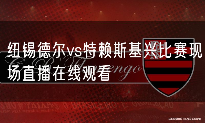 纽锡德尔vs特赖斯基兴比赛现场直播在线观看