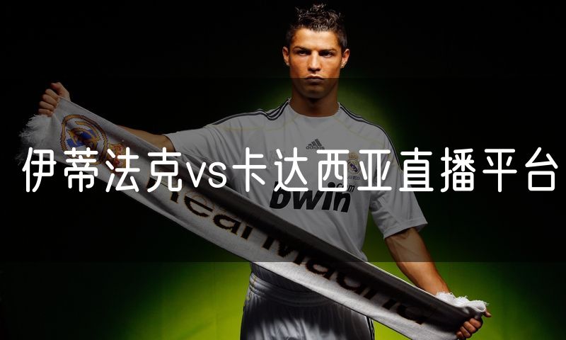 伊蒂法克vs卡达西亚直播平台