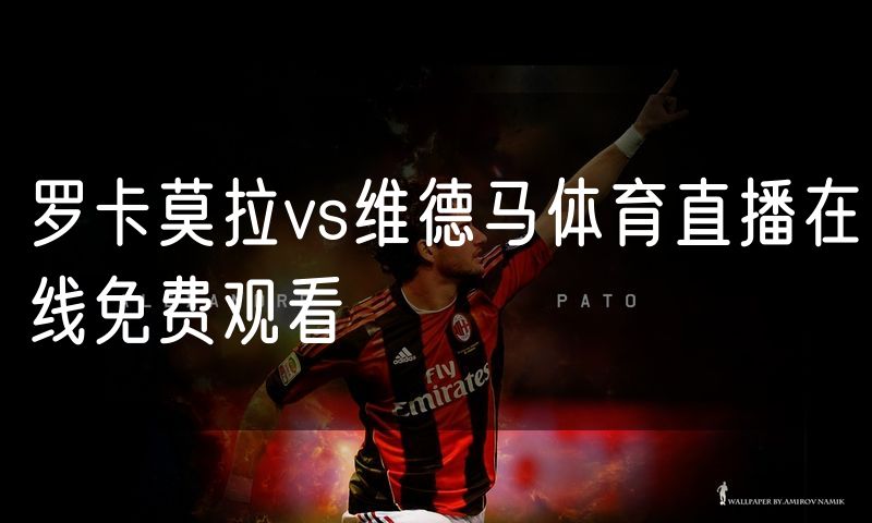 罗卡莫拉vs维德马体育直播在线免费观看
