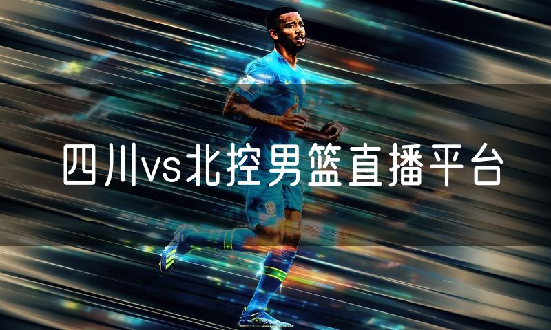 四川vs北控男篮直播平台