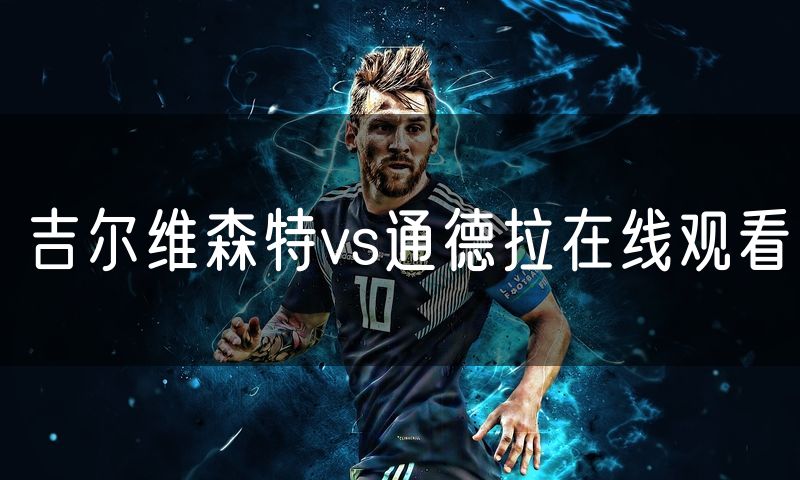 吉尔维森特vs通德拉在线观看