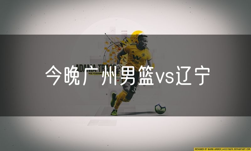 今晚广州男篮vs辽宁