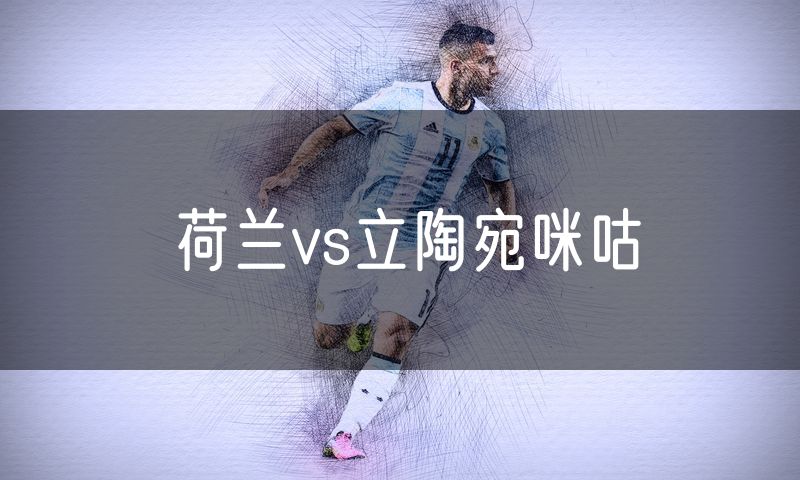 荷兰vs立陶宛咪咕