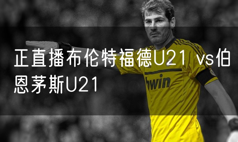 正直播布伦特福德U21 vs伯恩茅斯U21