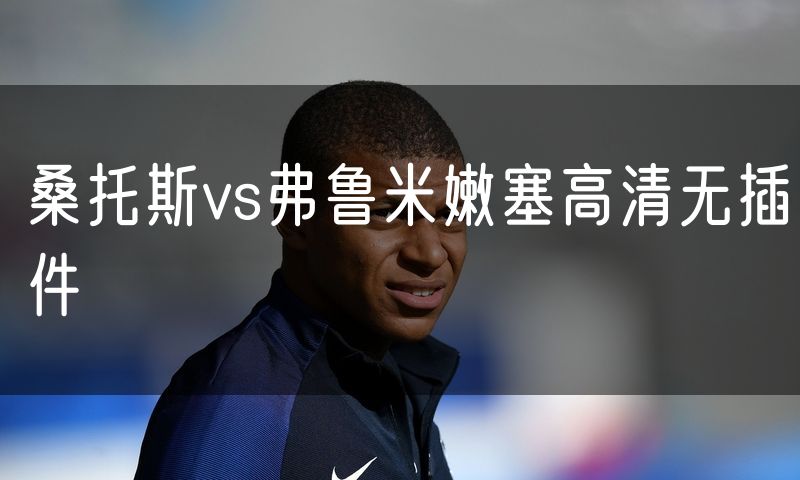 桑托斯vs弗鲁米嫩塞高清无插件