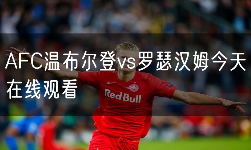 AFC温布尔登vs罗瑟汉姆今天在线观看