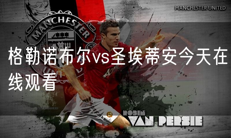 格勒诺布尔vs圣埃蒂安今天在线观看