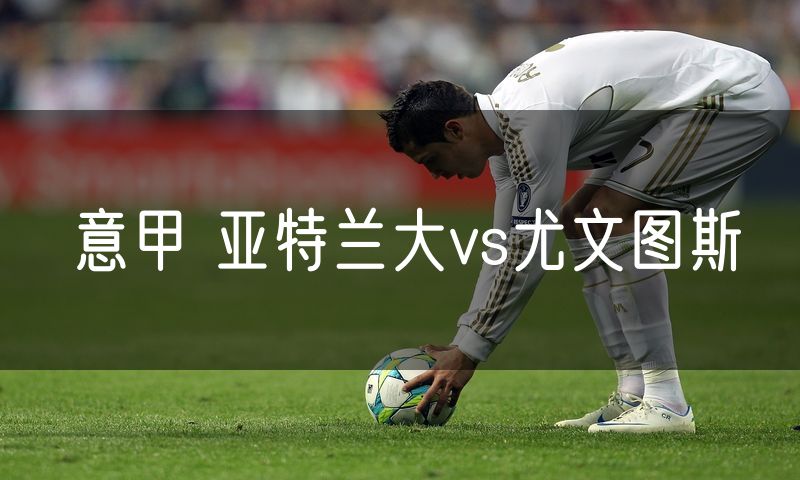 意甲 亚特兰大vs尤文图斯