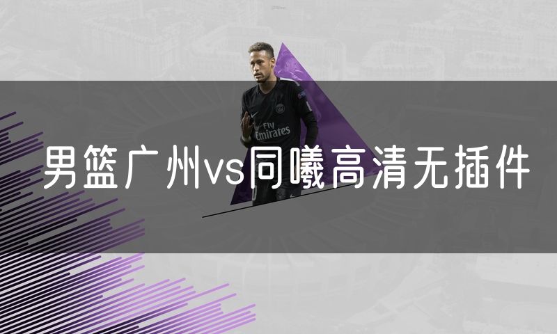 男篮广州vs同曦高清无插件