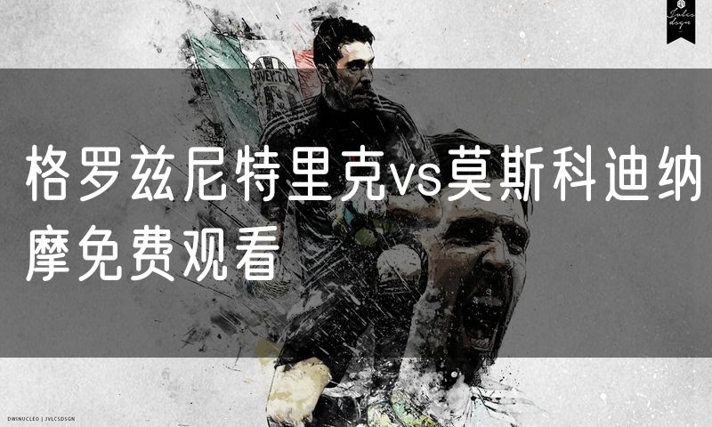 格罗兹尼特里克vs莫斯科迪纳摩免费观看