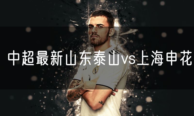 中超最新山东泰山vs上海申花