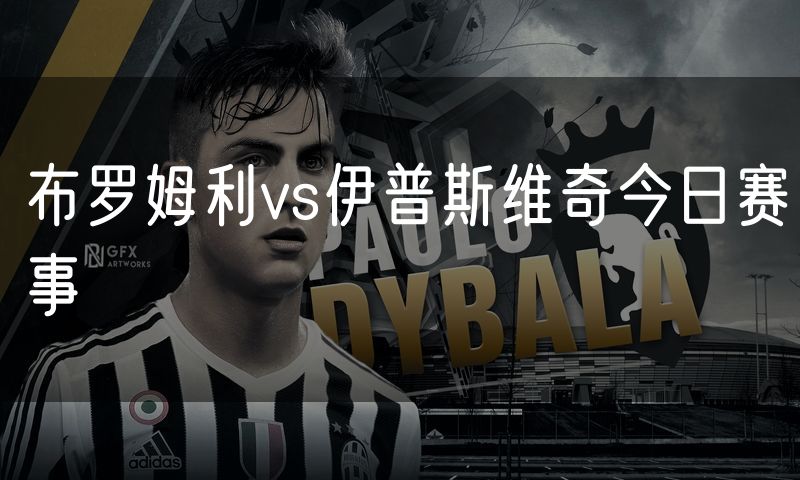 布罗姆利vs伊普斯维奇今日赛事