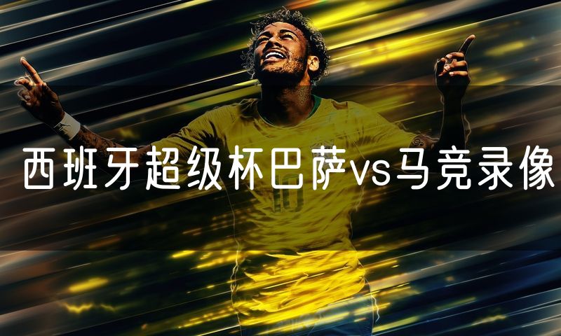 西班牙超级杯巴萨vs马竞录像