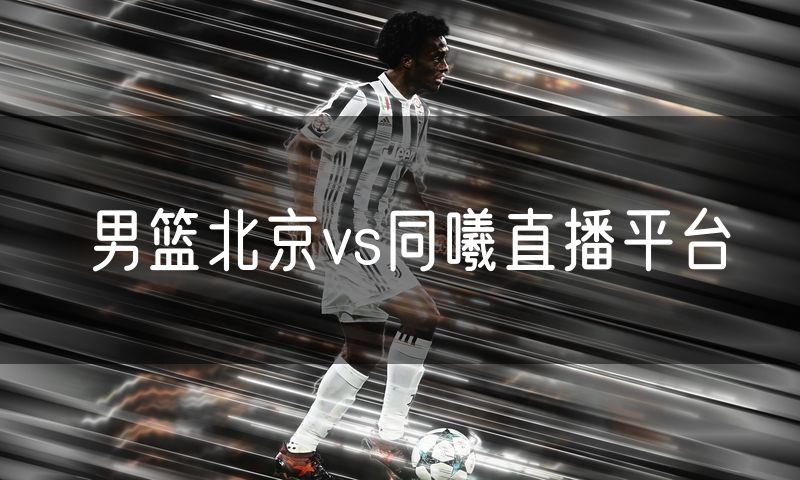 男篮北京vs同曦直播平台