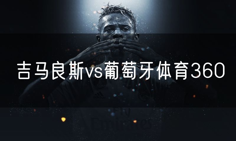 吉马良斯vs葡萄牙体育360