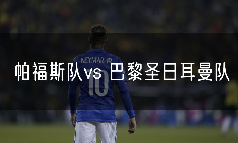 帕福斯队vs 巴黎圣日耳曼队