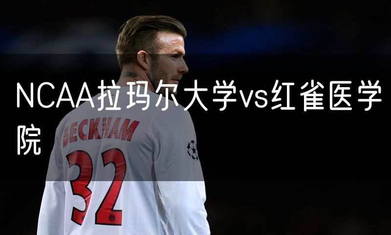 NCAA拉玛尔大学vs红雀医学院