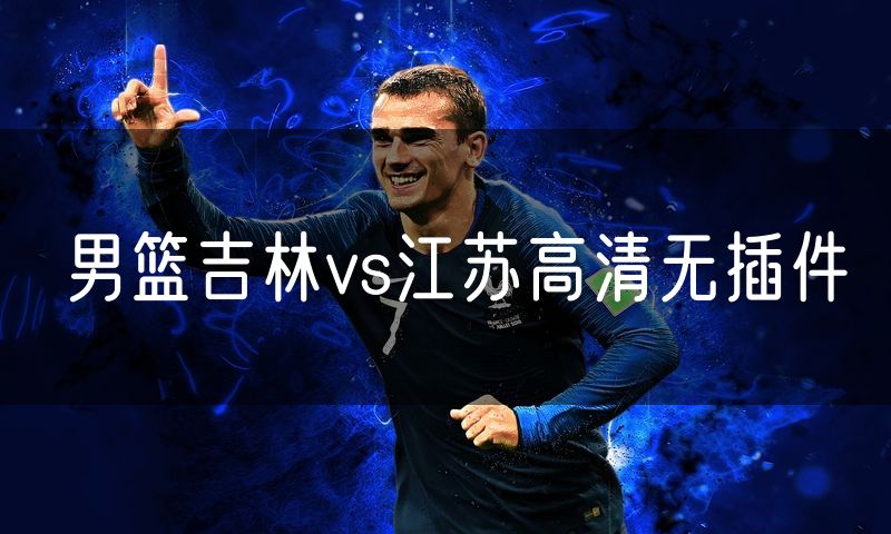 男篮吉林vs江苏高清无插件