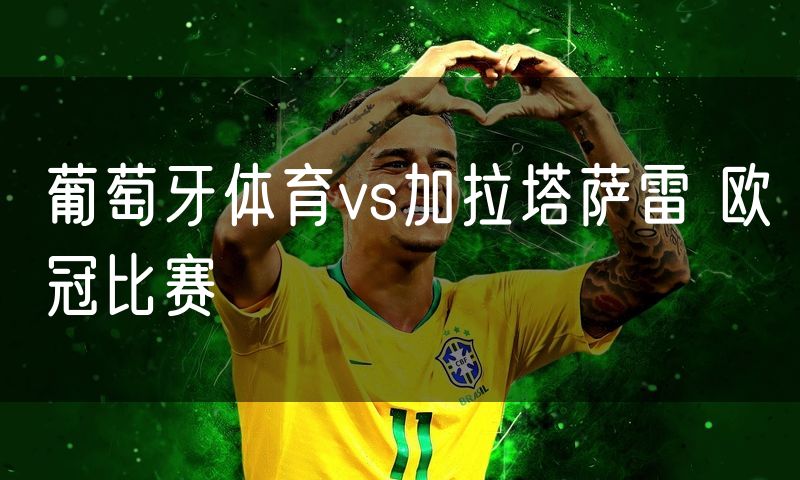 葡萄牙体育vs加拉塔萨雷 欧冠比赛