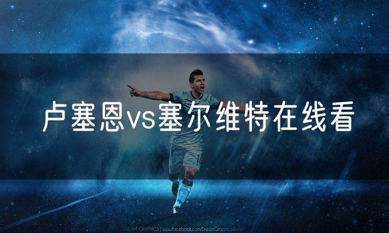 卢塞恩vs塞尔维特在线看