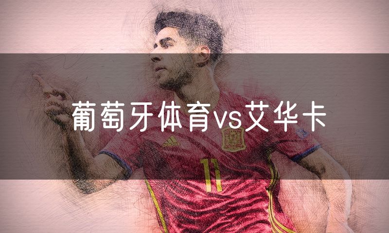 葡萄牙体育vs艾华卡