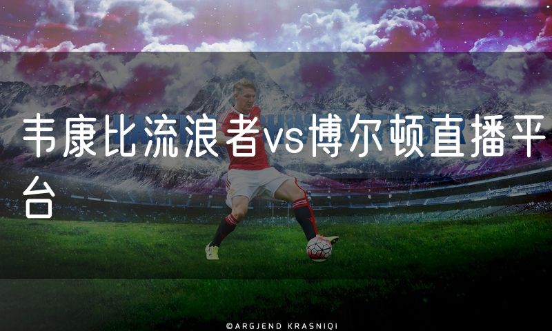 韦康比流浪者vs博尔顿直播平台