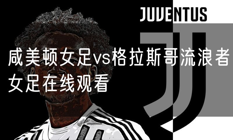 咸美顿女足vs格拉斯哥流浪者女足在线观看