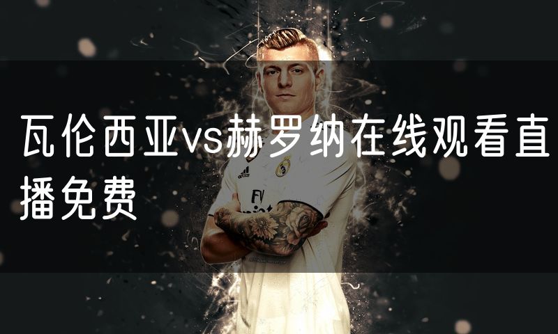瓦伦西亚vs赫罗纳在线观看直播免费