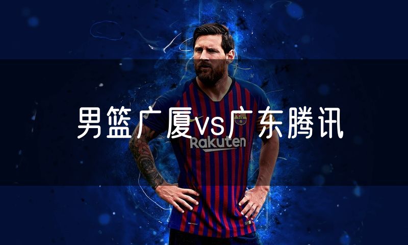 男篮广厦vs广东腾讯