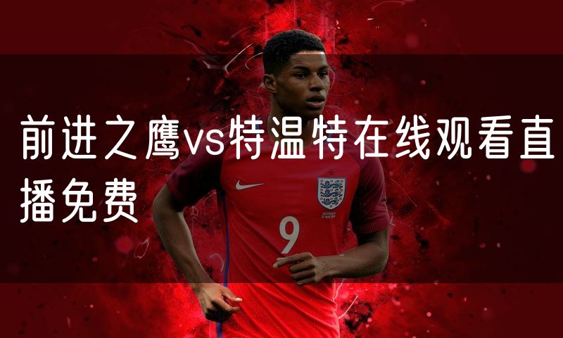 前进之鹰vs特温特在线观看直播免费
