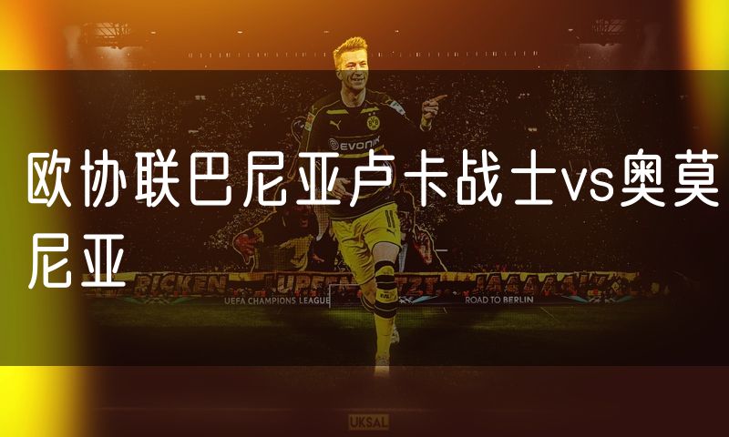 欧协联巴尼亚卢卡战士vs奥莫尼亚