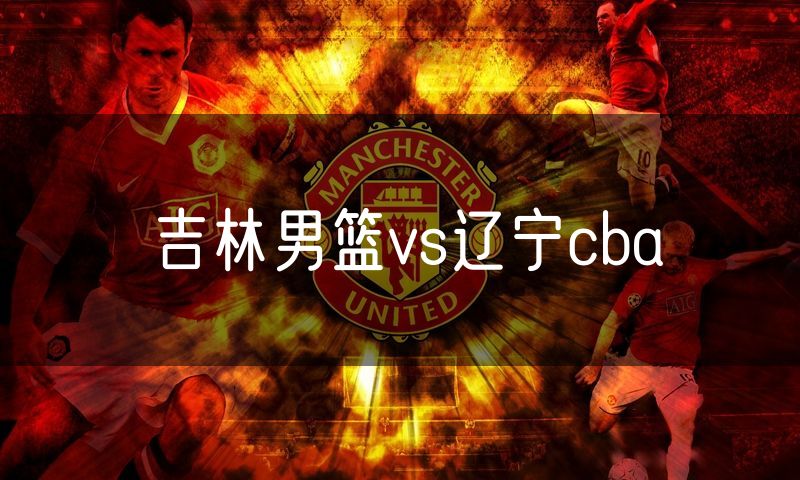 吉林男篮vs辽宁cba