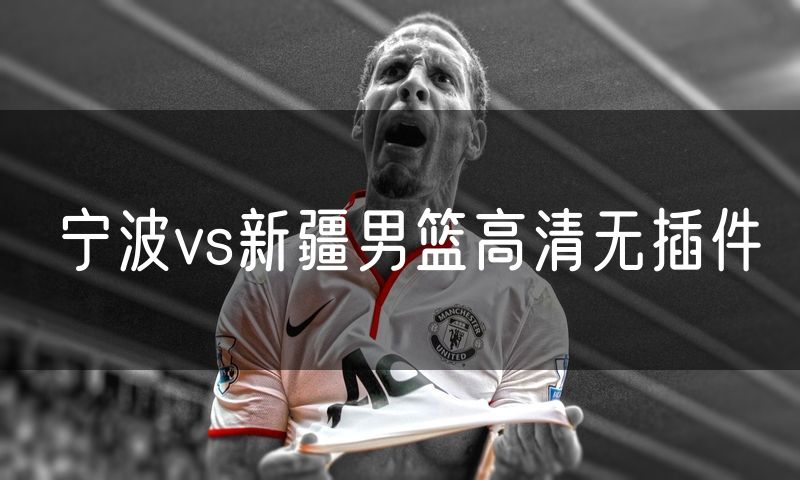 宁波vs新疆男篮高清无插件