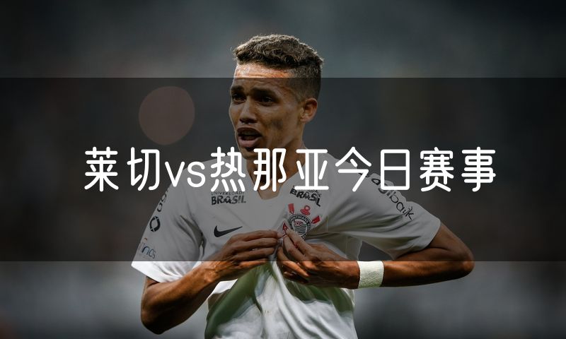 莱切vs热那亚今日赛事