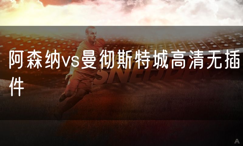 阿森纳vs曼彻斯特城高清无插件