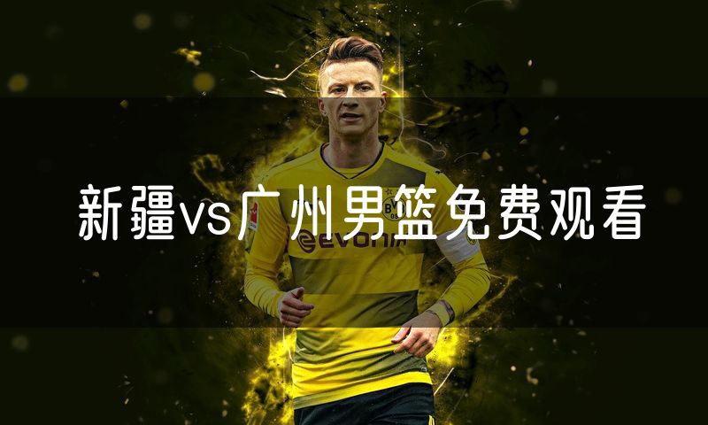 新疆vs广州男篮免费观看