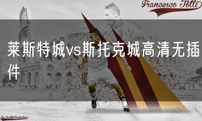 莱斯特城vs斯托克城高清无插件