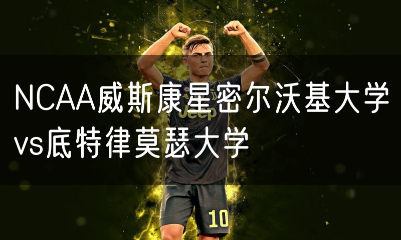 NCAA威斯康星密尔沃基大学vs底特律莫瑟大学