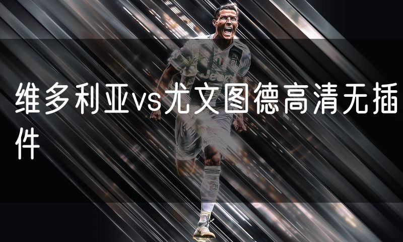 维多利亚vs尤文图德高清无插件